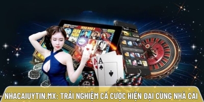 Nhacaiuytin.mx: Trải nghiệm cá cược hiện đại cùng nhà cái uy tín