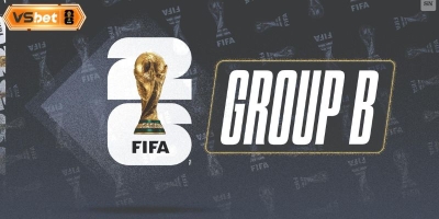 Đánh giá bảng B World Cup 2026: Cuộc chiến khốc liệt cho tấm vé đi tiếp