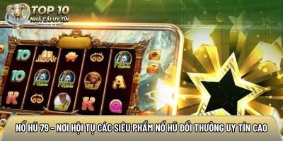 Nổ hũ 79 - Nơi hội tụ các siêu phẩm nổ hũ đổi thưởng uy tín cao