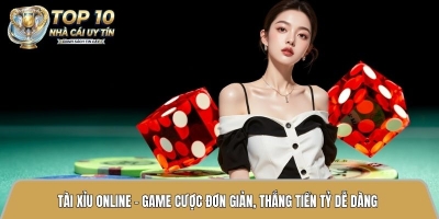 Tài xỉu online - Game cược đơn giản, thắng tiền tỷ dễ dàng