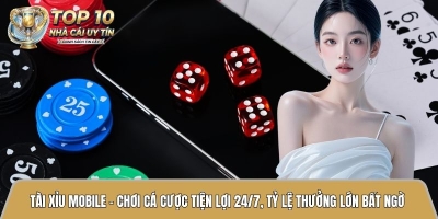 Tài xỉu mobile - Chơi cá cược tiện lợi 24/7, tỷ lệ thưởng lớn bất ngờ