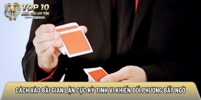 Cách xào bài gian lận cực kỳ tinh vi khiến đối phương bất ngờ